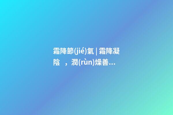 霜降節(jié)氣 | 霜降凝陰，潤(rùn)燥善養(yǎng)